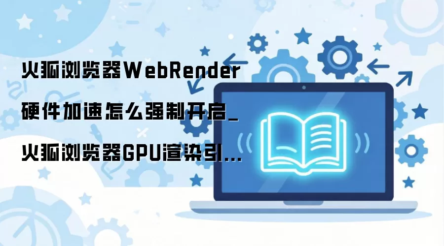 ��������WebRenderӲ������ǿ�ƿ�����GPU����եȡ����