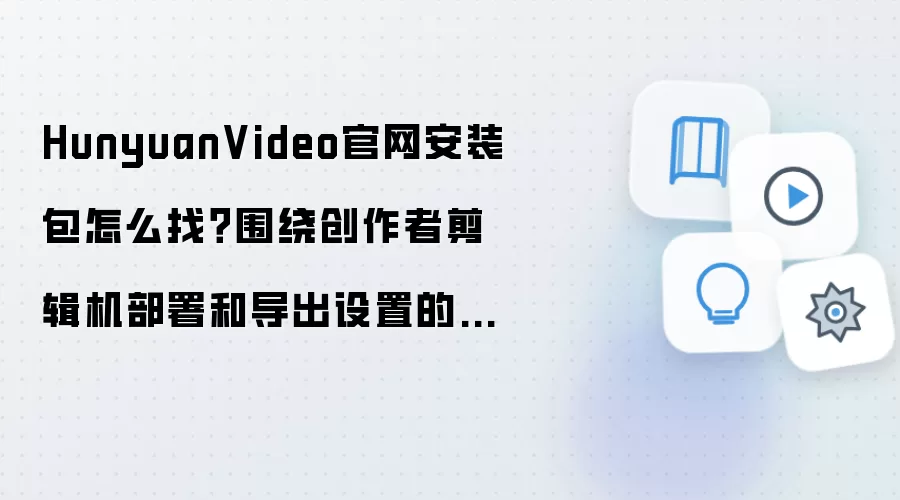 HunyuanVideo������װ����ȡ�봴���߼��������𵼳��̳�