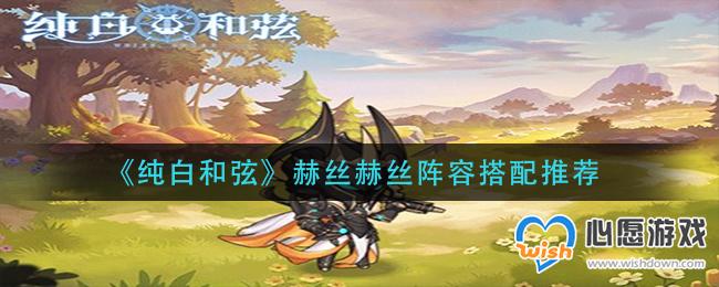 纯白和弦赫丝赫丝阵容搭配推荐_wishdown.com 纯白和弦赫丝赫丝阵容搭配推荐_wishdown.com