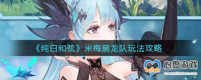 纯白和弦米梅黑龙队玩法攻略_wishdown.com 纯白和弦米梅黑龙队玩法攻略_wishdown.com