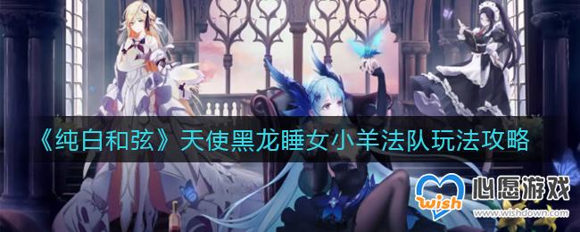 纯白和弦天使黑龙睡女小羊法队玩法攻略_wishdown.com 纯白和弦天使黑龙睡女小羊法队玩法攻略_wishdown.com