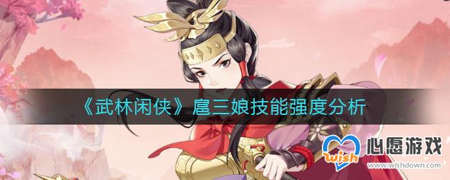 武林闲侠扈三娘技能强度分析_wishdown.com 武林闲侠扈三娘技能强度分析_wishdown.com