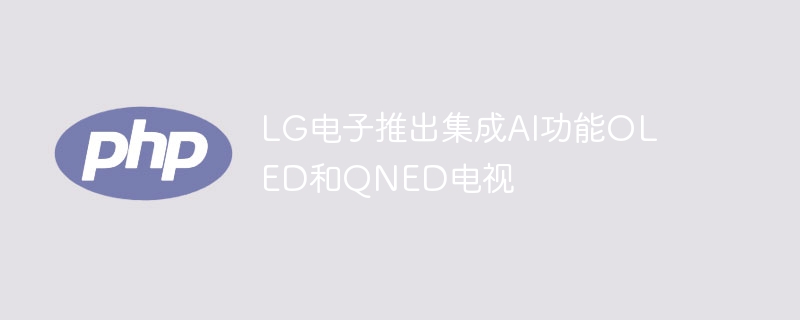 LG�����Ƴ�����AI����OLED��QNED����