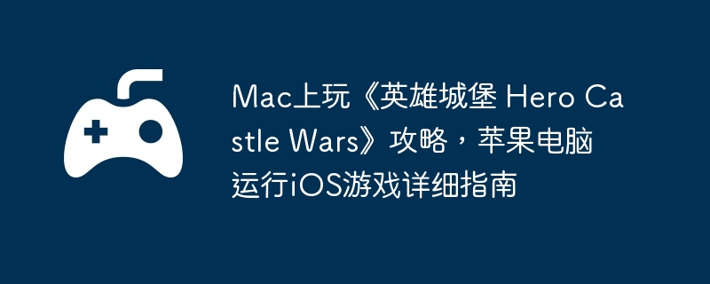 Mac桶Ӣ۳Ǳ Hero Castle WarsԣƻiOSϷϸָ