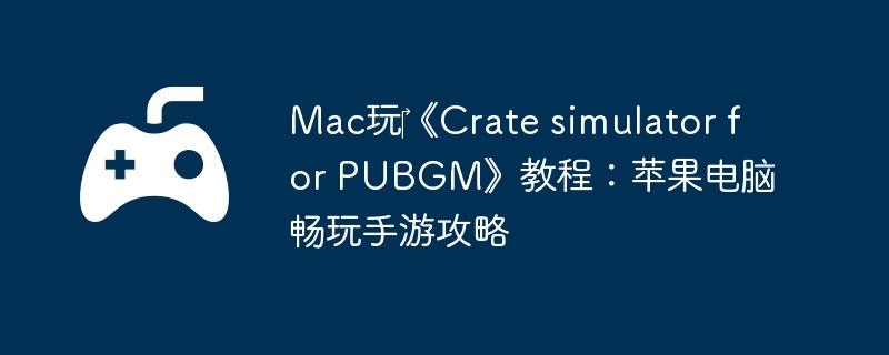 Mac?Crate simulator for PUBGM̳̣ƻԳι