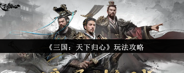 《三国:天下归心》玩法攻略