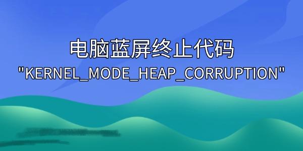 ֹ"KERNEL_MODE_HEAP_CORRUPTION"ʵ÷