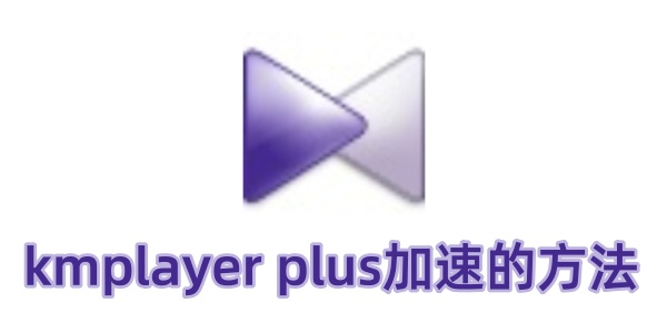 kmplayer plus��ô���٣�kmplayer plus���ٵķ���