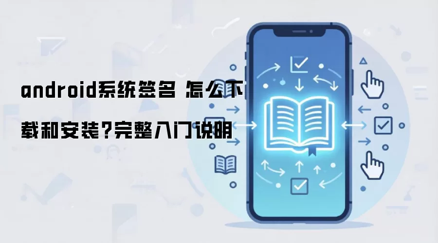 androidϵͳǩ�� ��ô���غͰ�װ����������˵��