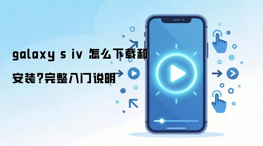 galaxy s iv ��ô���غͰ�װ����������˵��