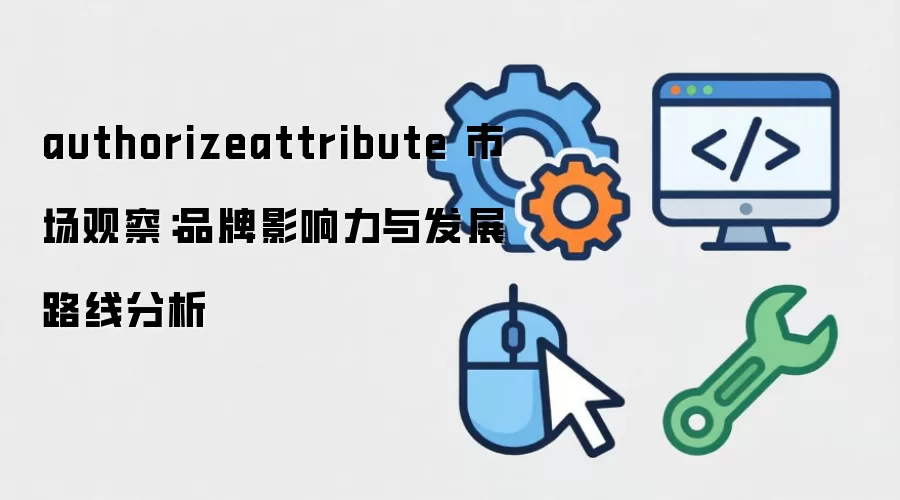 authorizeattribute �г��۲죺Ʒ��Ӱ�����뷢չ·�߷���