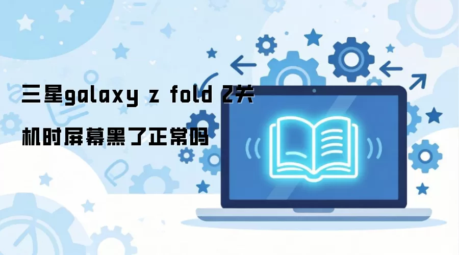 ����galaxy z fold 2�ػ�ʱ��Ļ����������