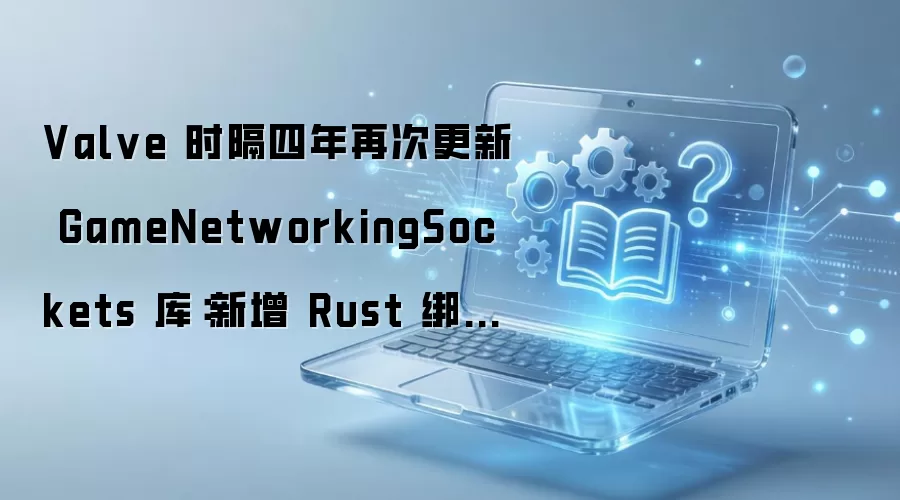 Valve ʱ�������ٴθ��� GameNetworkingSockets �⣺���� Rust ���� P2P �Ľ����� CS �� Dota 2 ������