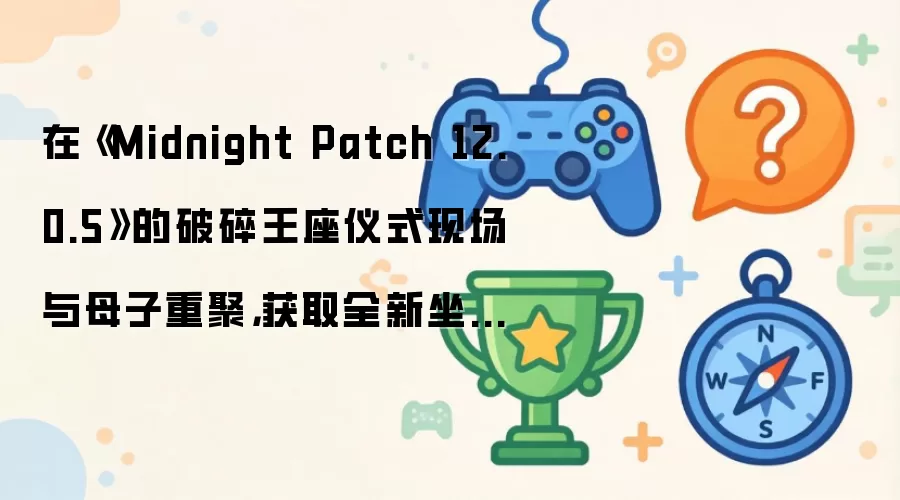 �ڡ�Midnight Patch 12.0.5��������������ʽ�ֳ���ĸ���ؾۣ���ȡȫ�����������