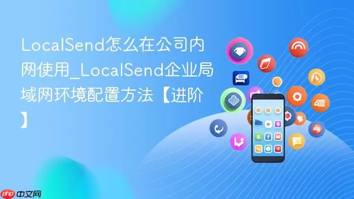 LocalSend��ô�ڹ�˾����ʹ��_LocalSend��ҵ�������������÷��������ס�