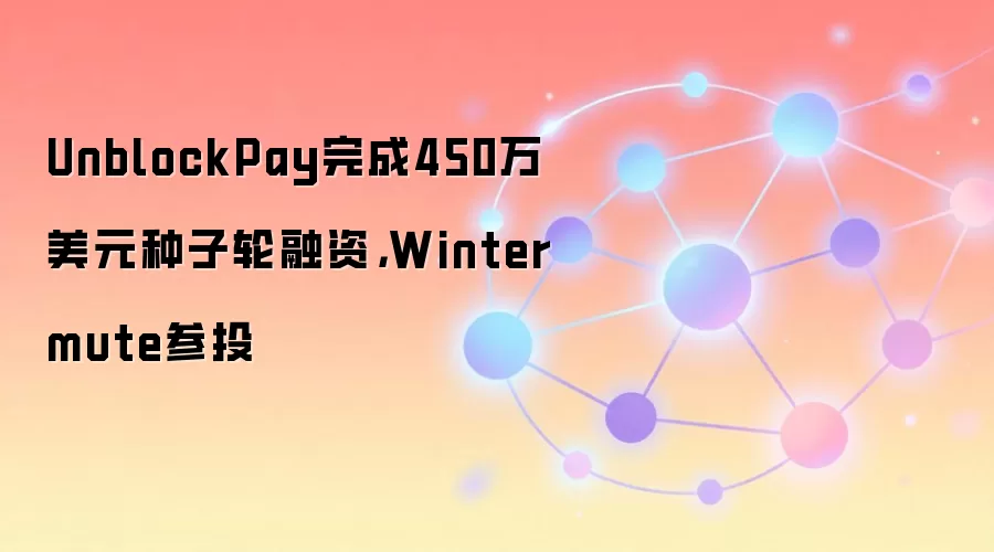 UnblockPay���450����Ԫ���������ʣ�Wintermute��Ͷ
