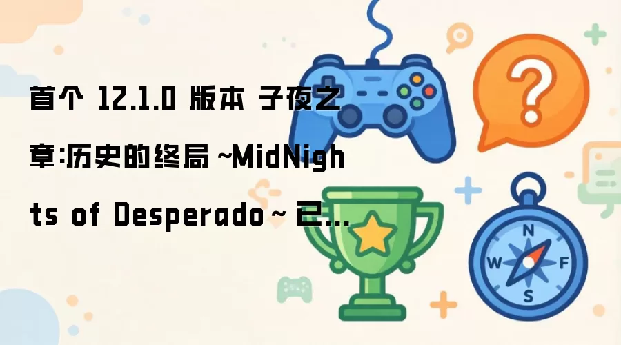 �׸� 12.1.0 �汾 ��ҹ֮��:��ʷ���վ֡�MidNights of Desperado�� ���ڼ��ܹ�Ӧ�̷������ϱ�����