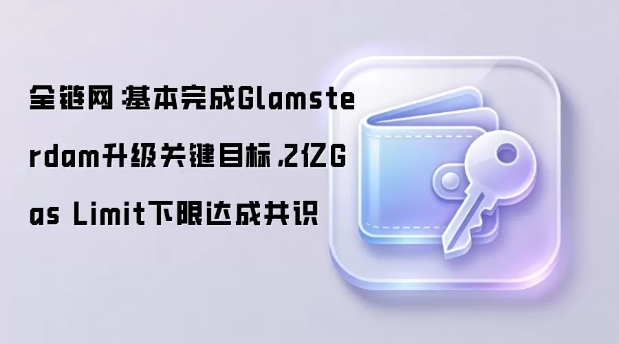 ȫ�������������Glamsterdam�����ؼ�Ŀ�꣬2��Gas Limit���޴�ɹ�ʶ