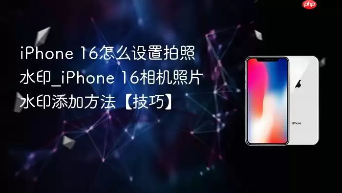 iPhone 16����ˮӡ���ý̳� ����Ϊ��Ƭ����ר��ˮӡ