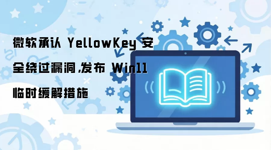 ΢������Win11��ʱ�޸�����Ӧ��YellowKey��ȫ©��