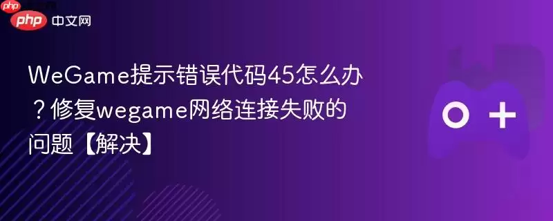 WeGame�������45������� ��������ʧ���޸�ָ��
