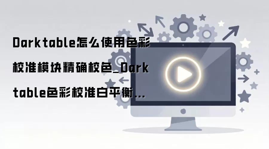 Darktableɫ��У׼ģ��ʹ��ָ�� ��ƽ����Уɫ�������