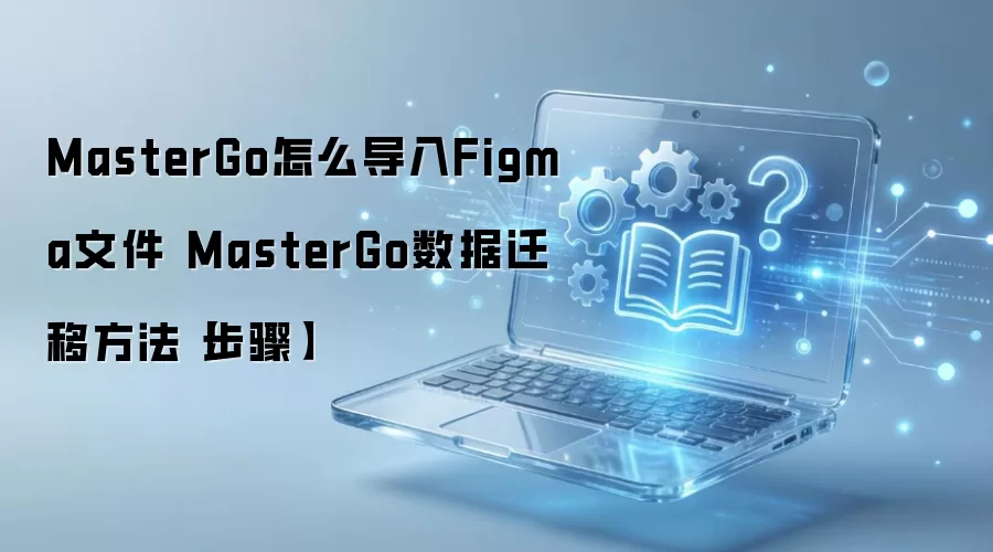 MasterGo����Figma�ļ���ϸ����������Ǩ��ָ��