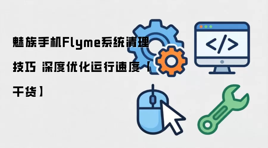 �����ֻ�Flymeϵͳ�����Ż����� ���������ٶȽ̳�