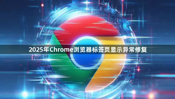 2025��Chrome��ǩҳ��ʾ�쳣�޸�����