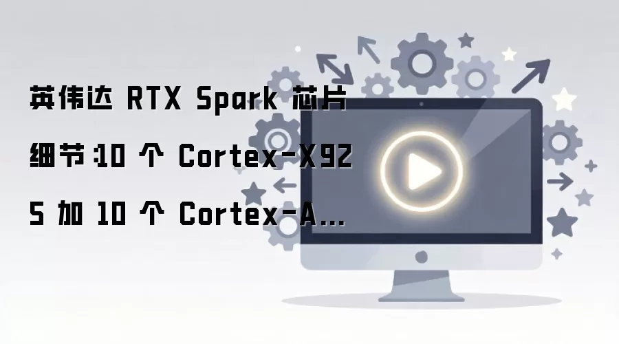 Ӣΰ��RTX SparkоƬ����ϸ���ع⣺10��Cortex-X925��10��A725��������