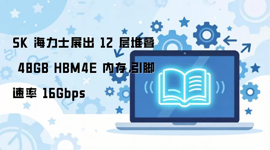 SK����ʿչ��12��ѵ�48GB HBM4E�ڴ� 16Gbps