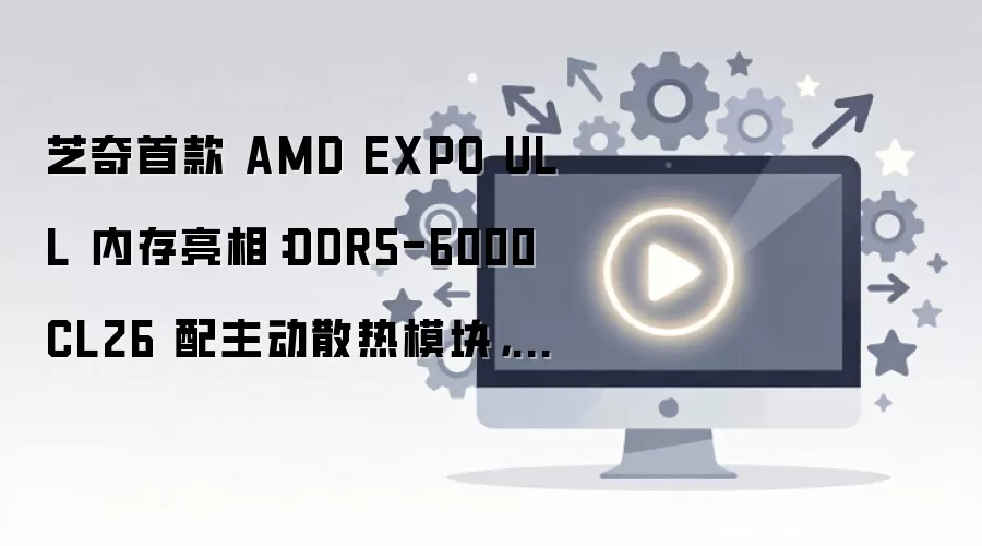 ֥���׿�AMD EXPO ULL�ڴ�DDR5-6000 CL26����ɢ�Ȱ��°�������