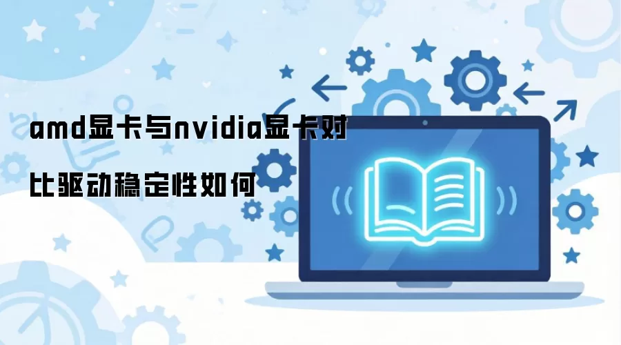 AMD显卡与NVIDIA显卡对比驱动稳定性如何?手把手教你对比驱动稳定性_wishdown.com AMD显卡与NVIDIA显卡对比驱动稳定性如何?手把手教你对比驱动稳定性_wishdown.com
