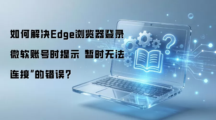 Edge�������¼΢���˺���ʾ��ʱ�޷����ӵĽ������