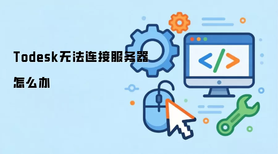 Todesk���ӷ�����ʧ�ܵĽ������