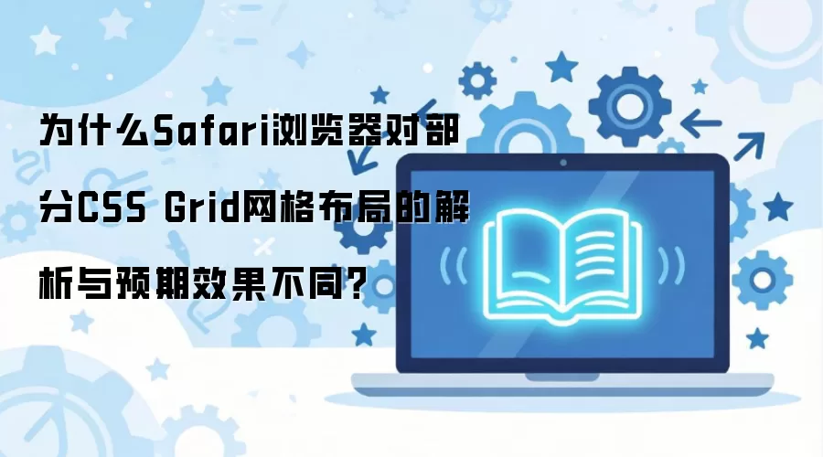 Safari�����Ϊ�ζԲ���CSS Grid���񲼾ֽ����в��죿