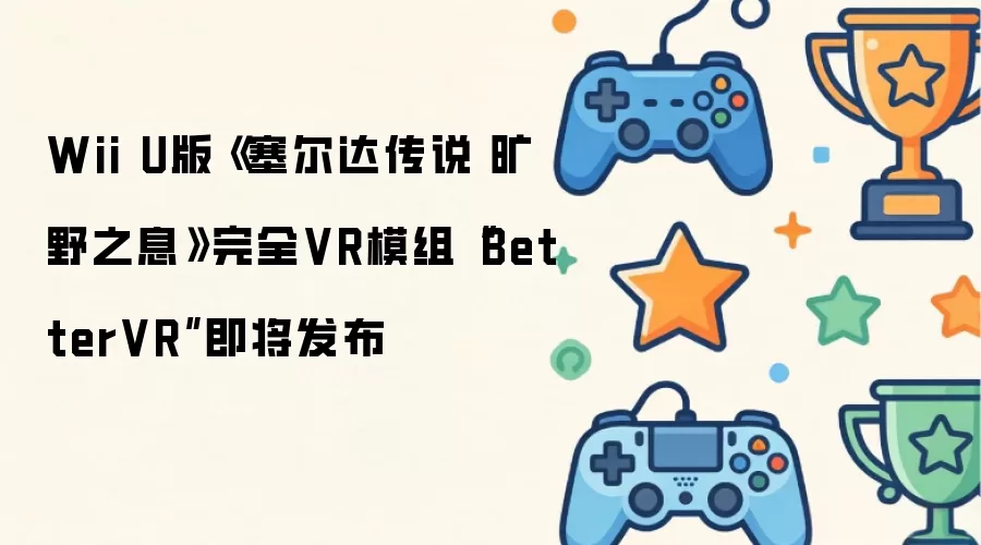 �����ﴫ˵��Ұ֮ϢWiiU����ȫVRģ��BetterVR��������