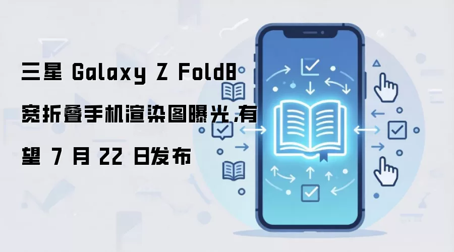 ����Galaxy Z Fold8�۵��ֻ���Ⱦͼ�ع⣬Ԥ��7��22�շ���