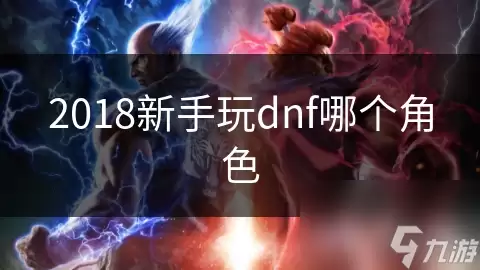 DNF2018�����Ƽ�ѡʲôְҵ