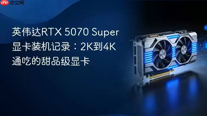 Ӣΰ��RTX 5070 Super��Ʒ���Կ�2K��4Kͨ��װ��ʵսȫ��¼