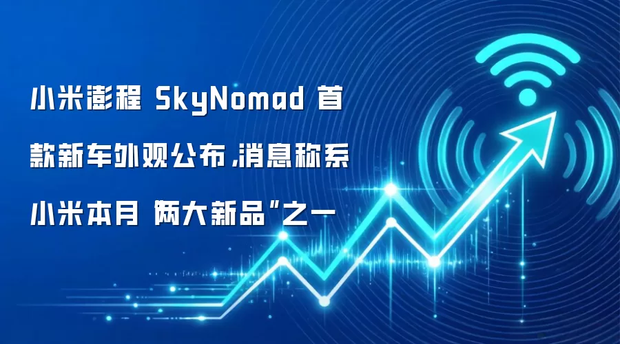 小米澎程 SkyNomad 首款新车外观公布,消息称系小米本月“两大新品”之一_wishdown.com 小米澎程 SkyNomad 首款新车外观公布,消息称系小米本月“两大新品”之一