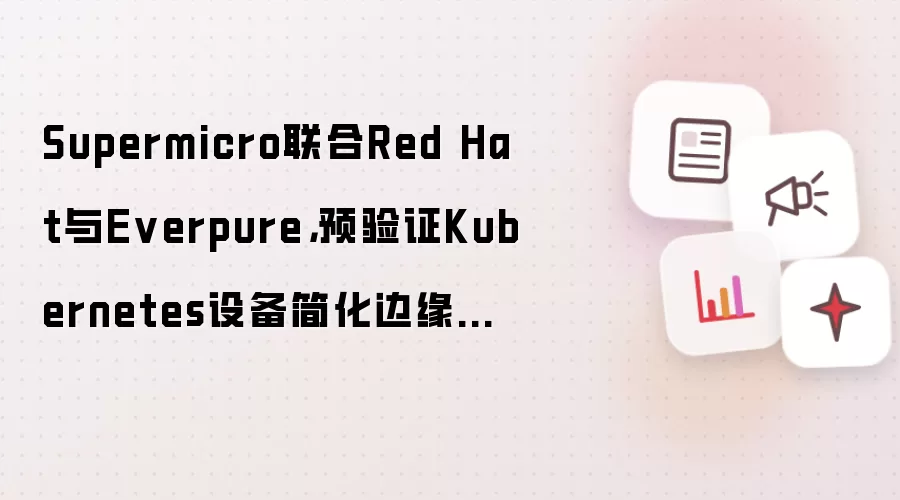 SupermicroЯ��Red Hat��EverpureԤ��֤K8s�豸�򻯱�ԵAI����