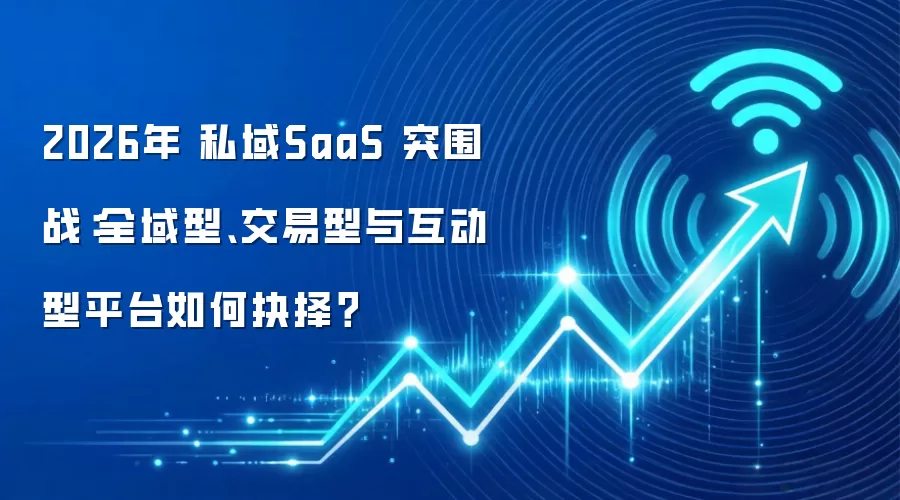 2026年 私域SaaS 突围战:全域型、交易型与互动型平台如何抉择?_wishdown.com 2026年 私域SaaS 突围战:全域型、交易型与互动型平台如何抉择?