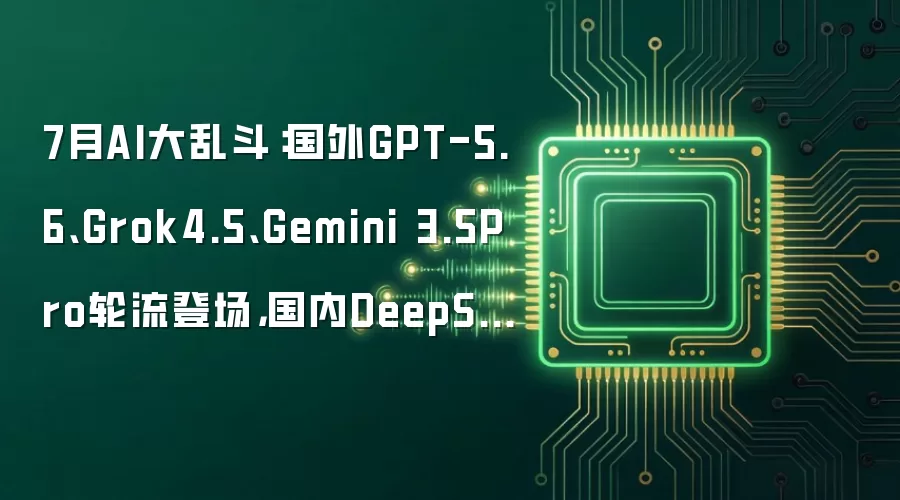 7月AI大乱斗:国外GPT-5.6、Grok4.5、Gemini 3.5Pro轮流登场,国内DeepSeek V4正式版也来了!_wishdown.com 7月AI大乱斗:国外GPT-5.6、Grok4.5、Gemini 3.5Pro轮流登场,国内DeepSeek V4正式版也来了!
