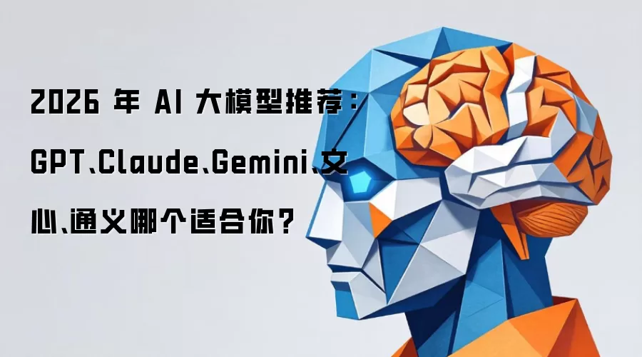 2026 年 AI 大模型推荐:GPT、Claude、Gemini、文心、通义哪个适合你?_wishdown.com 2026 年 AI 大模型推荐:GPT、Claude、Gemini、文心、通义哪个适合你?