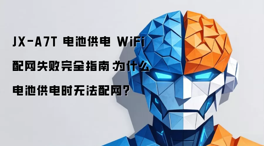 JX-A7T 电池供电 WiFi 配网失败完全指南:为什么电池供电时无法配网?_wishdown.com JX-A7T 电池供电 WiFi 配网失败完全指南:为什么电池供电时无法配网?