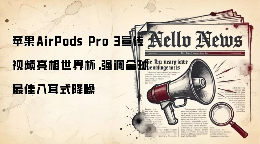 苹果AirPods Pro 3宣传视频亮相世界杯,强调全球最佳入耳式降噪_wishdown.com 苹果AirPods Pro 3宣传视频亮相世界杯,强调全球最佳入耳式降噪