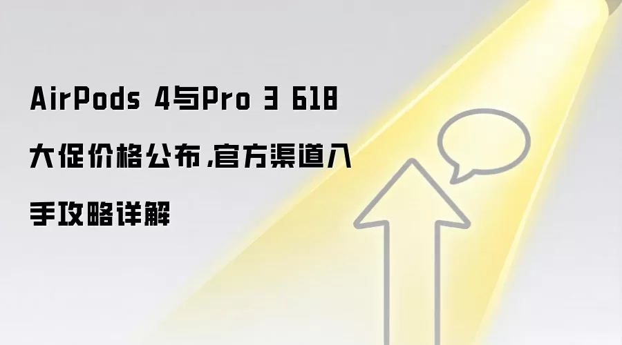 AirPods 4与Pro 3 618大促价格公布,官方渠道入手攻略详解_wishdown.com AirPods 4与Pro 3 618大促价格公布,官方渠道入手攻略详解