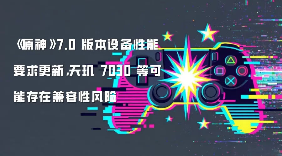 《原神》7.0 版本设备性能要求更新,天玑 7030 等可能存在兼容性风险_wishdown.com 《原神》7.0 版本设备性能要求更新,天玑 7030 等可能存在兼容性风险