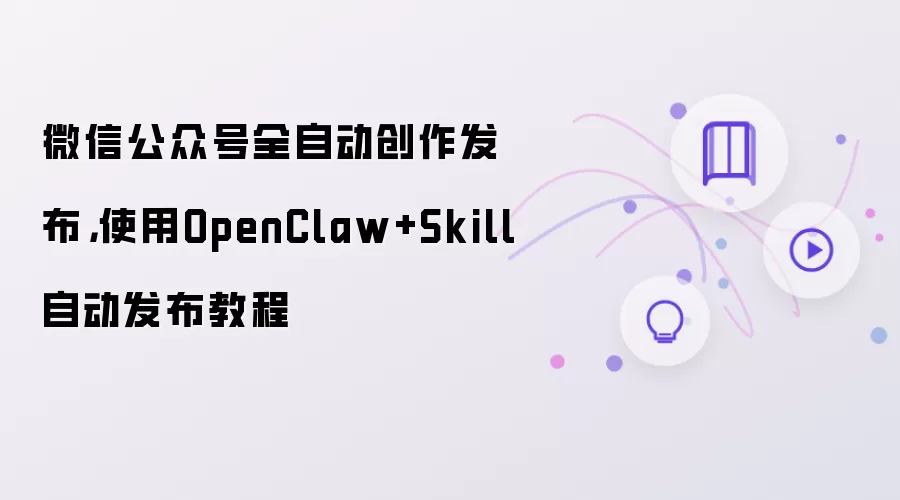 OpenClaw+Skillʵ��΢�Ź��ں�ȫ�Զ������뷢���̳�